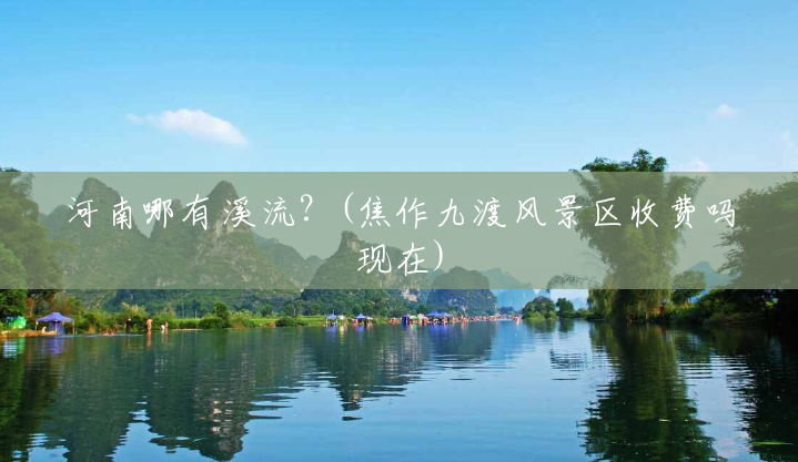 河南哪有溪流?(焦作九渡风景区收费吗现在) 河南哪有溪流?(焦作九渡风景区收费吗现在)