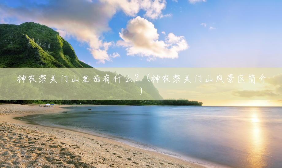 神农架关门山里面有什么?(神农架关门山风景区简介) 神农架关门山里面有什么?(神农架关门山风景区简介)