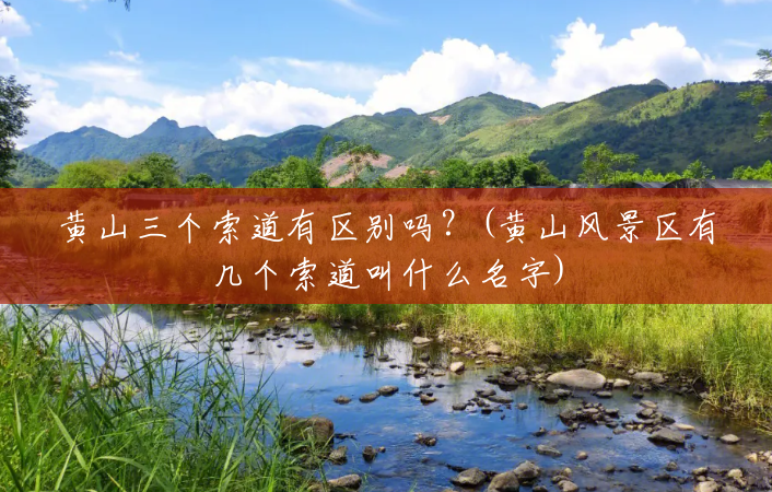 黄山三个索道有区别吗?(黄山风景区有几个索道叫什么名字) 黄山三个索道有区别吗?(黄山风景区有几个索道叫什么名字)