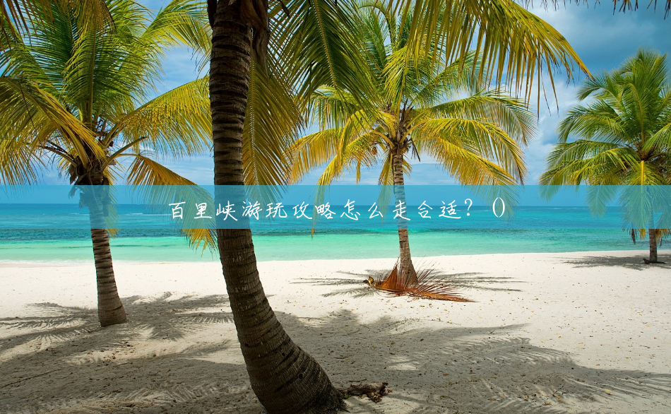 百里峡游玩攻略怎么走合适？()