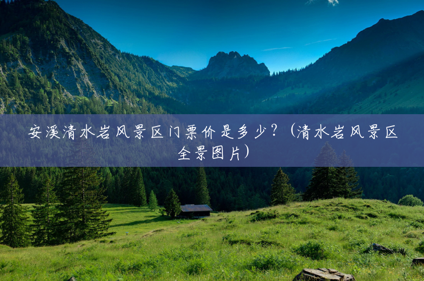 安溪清水岩风景区门票价是多少?(清水岩风景区全景图片) 安溪清水岩风景区门票价是多少?(清水岩风景区全景图片)