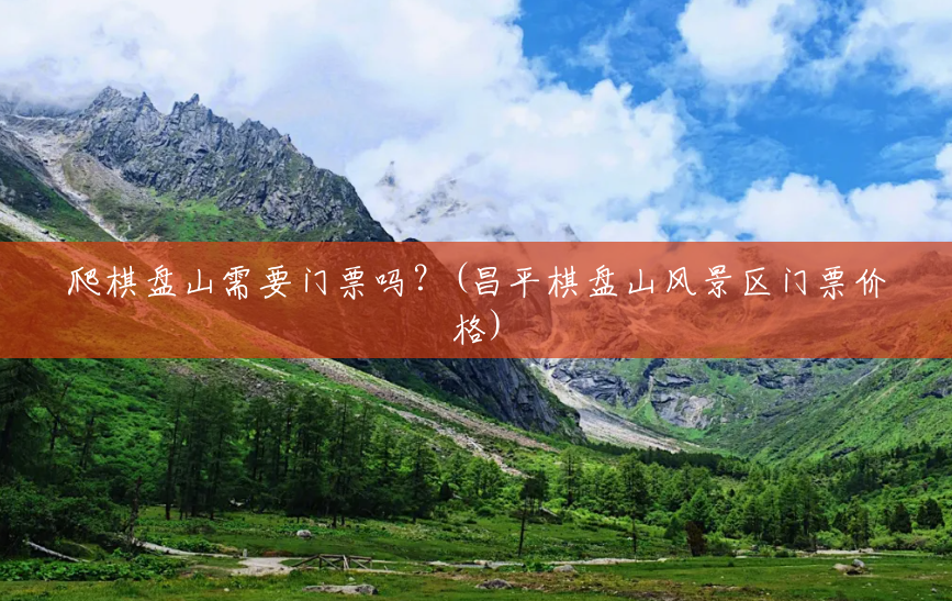 爬棋盘山需要门票吗？(昌平棋盘山风景区门票价格)