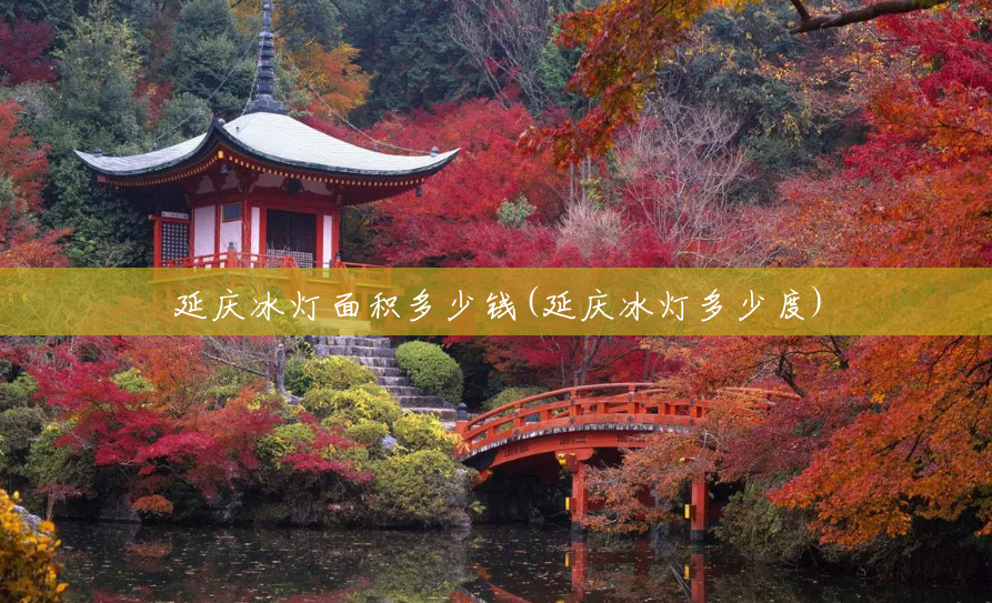 延庆冰灯面积多少钱(延庆冰灯多少度) 延庆冰灯面积多少钱(延庆冰灯多少度)