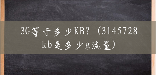 3G等于多少KB？(3145728kb是多少g流量)