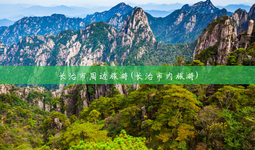 长治市周边旅游(长治市内旅游)
