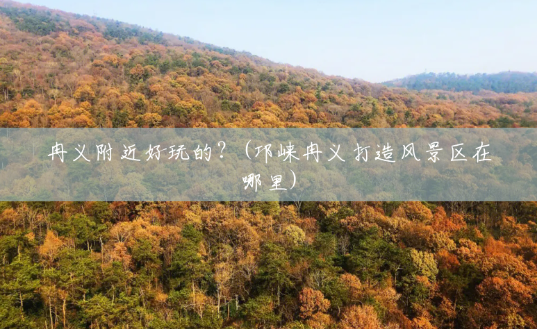 冉义附近好玩的?(邛崃冉义打造风景区在哪里) 冉义附近好玩的?(邛崃冉义打造风景区在哪里)