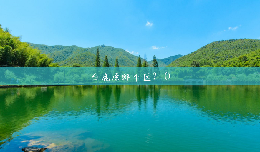 白鹿原哪个区?() 白鹿原哪个区?()