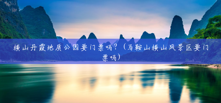 横山丹霞地质公园要门票吗?(马鞍山横山风景区要门票吗) 横山丹霞地质公园要门票吗?(马鞍山横山风景区要门票吗)