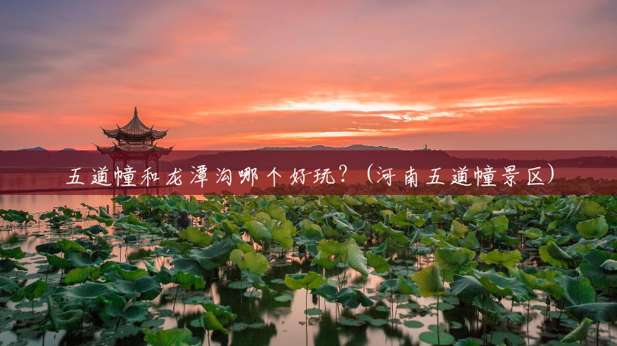 五道幢和龙潭沟哪个好玩?(河南五道幢景区) 五道幢和龙潭沟哪个好玩?(河南五道幢景区)
