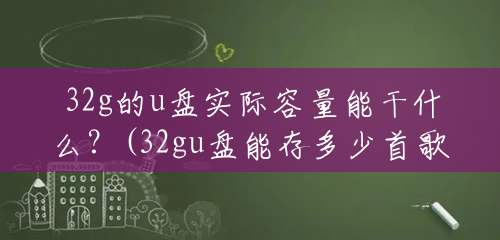 32g的u盘实际容量能干什么？(32gu盘能存多少首歌曲)