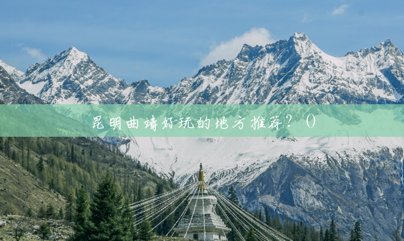 昆明曲靖好玩的地方推荐?() 昆明曲靖好玩的地方推荐?()