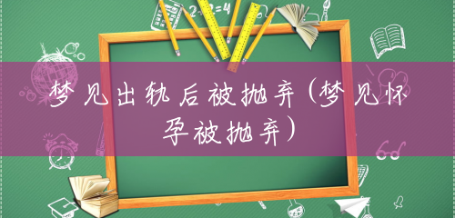 梦见出轨后被抛弃(梦见怀孕被抛弃) 梦见出轨后被抛弃(梦见怀孕被抛弃)