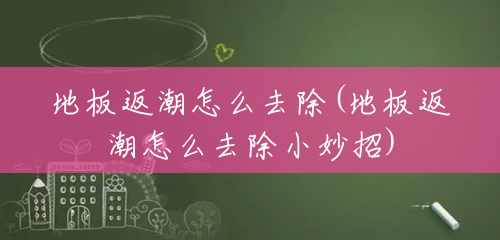 地板返潮怎么去除(地板返潮怎么去除小妙招)