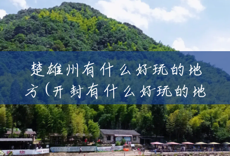 楚雄州有什么好玩的地方(开封有什么好玩的地方)