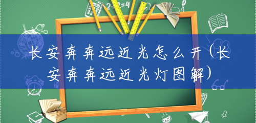 长安奔奔远近光怎么开(长安奔奔远近光灯图解) 长安奔奔远近光怎么开(长安奔奔远近光灯图解)