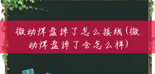 微动焊盘掉了怎么接线(微动焊盘掉了会怎么样) 微动焊盘掉了怎么接线(微动焊盘掉了会怎么样)