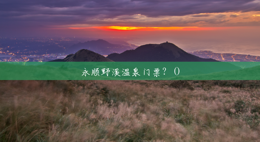 永顺野溪温泉门票?() 永顺野溪温泉门票?()