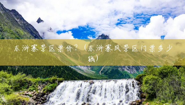 东浒寨景区票价?(东浒寨风景区门票多少钱) 东浒寨景区票价?(东浒寨风景区门票多少钱)