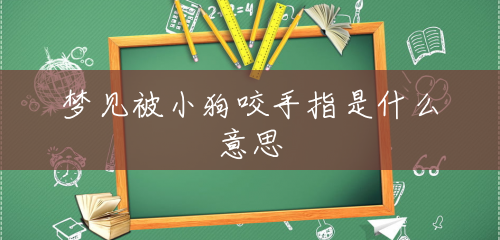 梦见被小狗咬手指是什么意思 梦见被小狗咬手指是什么意思