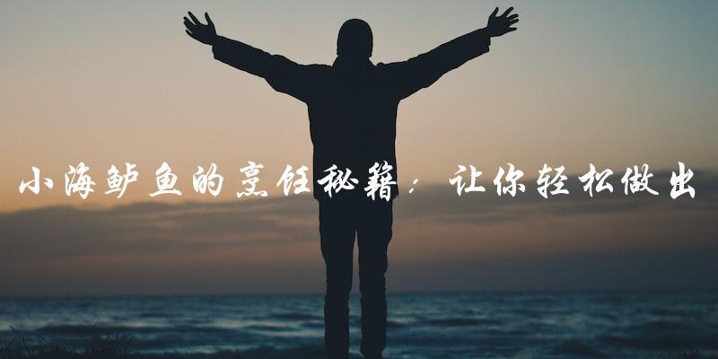 小海鲈鱼的烹饪秘籍:让你轻松做出美味又营养的小海鲈鱼! 小海鲈鱼的烹饪秘籍:让你轻松做出美味又营养的小海鲈鱼!