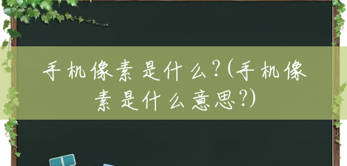 手机像素是什么?(手机像素是什么意思?) 手机像素是什么?(手机像素是什么意思?)