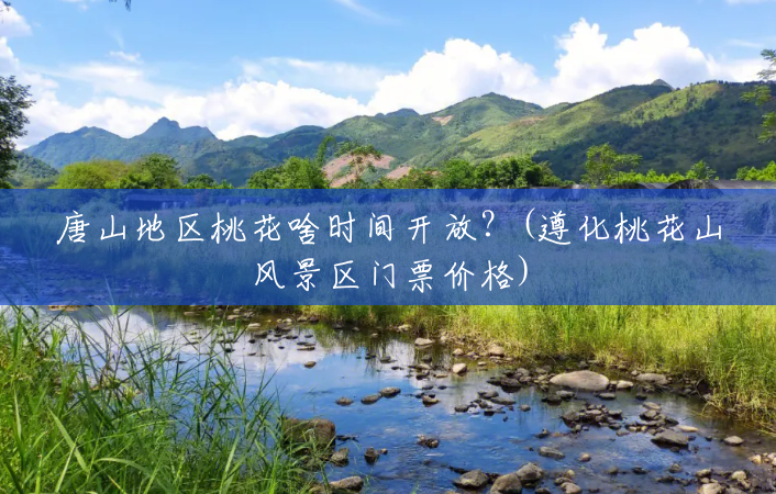 唐山地区桃花啥时间开放?(遵化桃花山风景区门票价格) 唐山地区桃花啥时间开放?(遵化桃花山风景区门票价格)