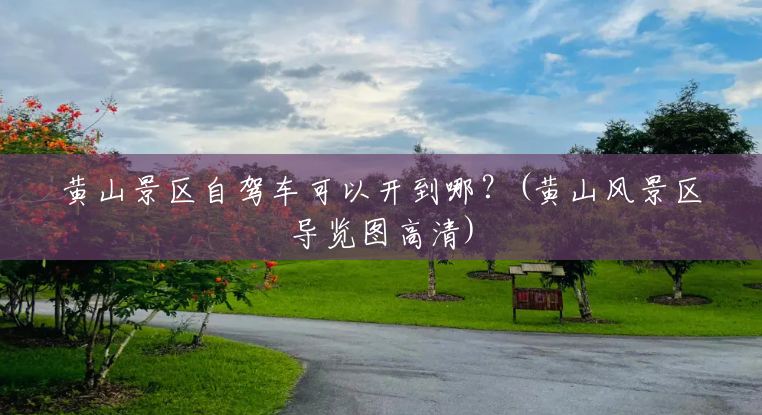 黄山景区自驾车可以开到哪?(黄山风景区导览图高清) 黄山景区自驾车可以开到哪?(黄山风景区导览图高清)