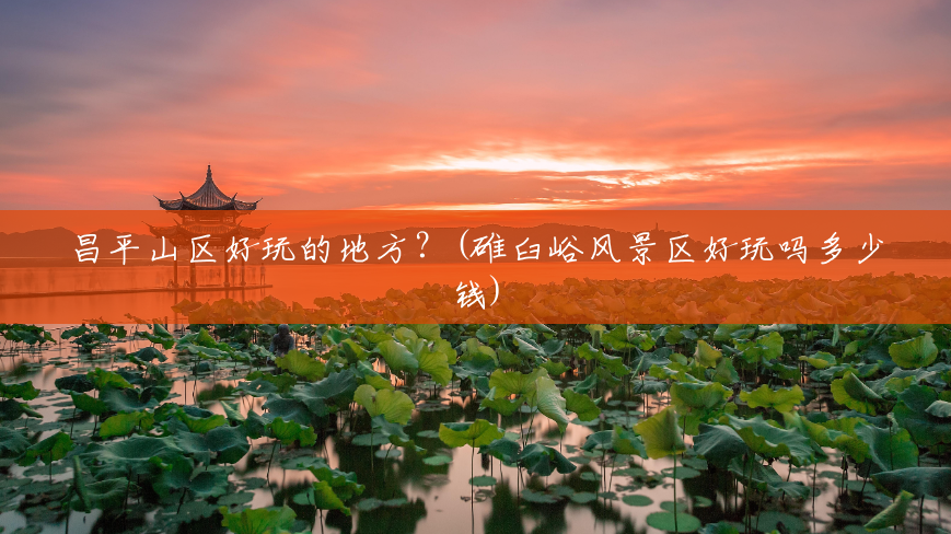 昌平山区好玩的地方?(碓臼峪风景区好玩吗多少钱) 昌平山区好玩的地方?(碓臼峪风景区好玩吗多少钱)