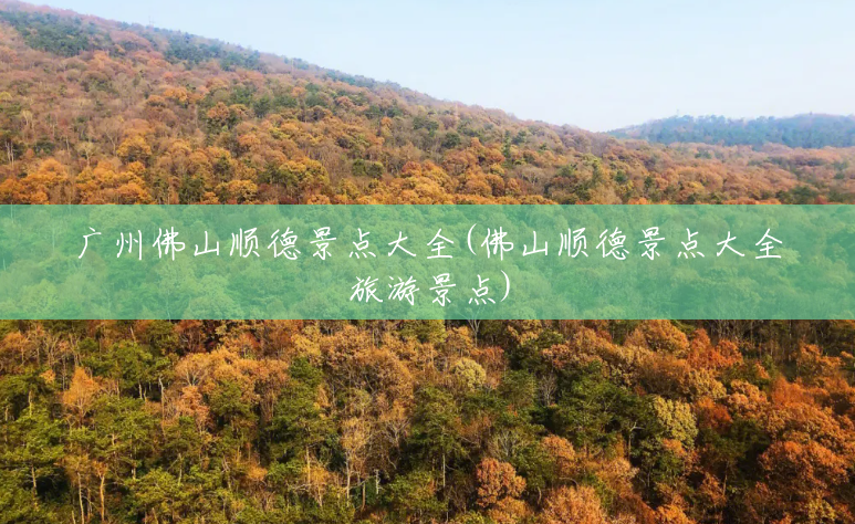 广州佛山顺德景点大全(佛山顺德景点大全旅游景点) 广州佛山顺德景点大全(佛山顺德景点大全旅游景点)