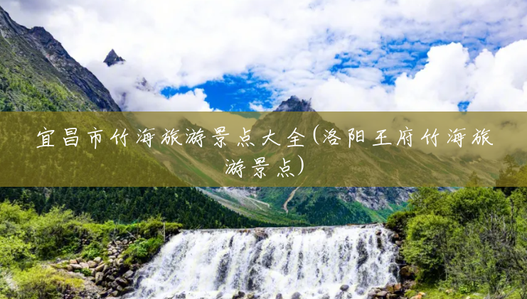 宜昌市竹海旅游景点大全(洛阳王府竹海旅游景点) 宜昌市竹海旅游景点大全(洛阳王府竹海旅游景点)