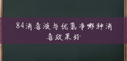 84消毒液与优氯净哪种消毒效果好 84消毒液与优氯净哪种消毒效果好
