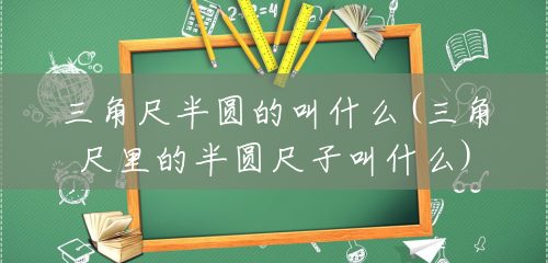 三角尺半圆的叫什么(三角尺里的半圆尺子叫什么) 三角尺半圆的叫什么(三角尺里的半圆尺子叫什么)