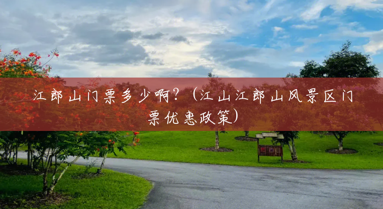 江郎山门票多少啊?(江山江郎山风景区门票优惠政策) 江郎山门票多少啊?(江山江郎山风景区门票优惠政策)