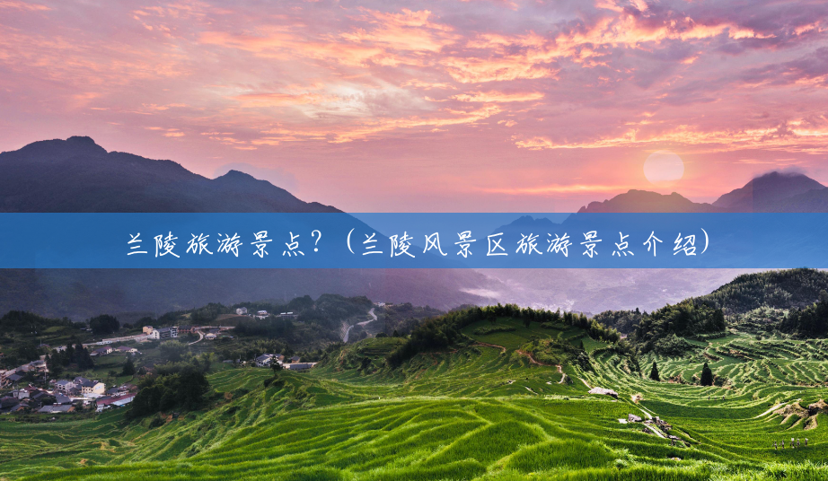 兰陵旅游景点?(兰陵风景区旅游景点介绍) 兰陵旅游景点?(兰陵风景区旅游景点介绍)