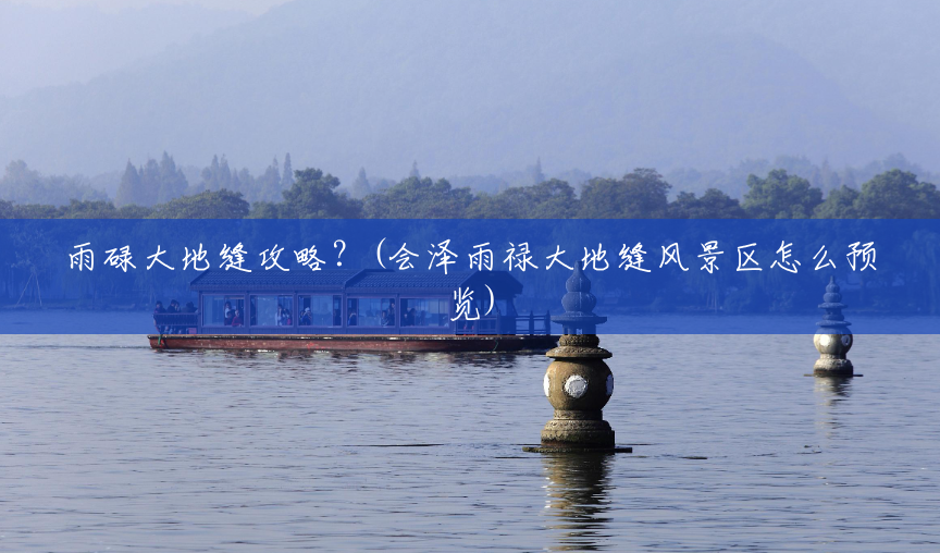 雨碌大地缝攻略?(会泽雨禄大地缝风景区怎么预览) 雨碌大地缝攻略?(会泽雨禄大地缝风景区怎么预览)