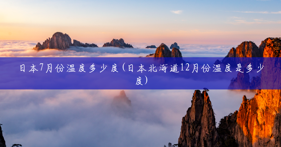 日本7月份温度多少度(日本北海道12月份温度是多少度) 日本7月份温度多少度(日本北海道12月份温度是多少度)