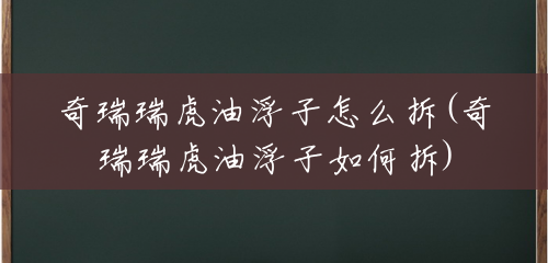 奇瑞瑞虎油浮子怎么拆(奇瑞瑞虎油浮子如何拆) 奇瑞瑞虎油浮子怎么拆(奇瑞瑞虎油浮子如何拆)