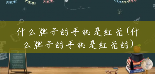 什么牌子的手机是红壳(什么牌子的手机是红壳的) 什么牌子的手机是红壳(什么牌子的手机是红壳的)