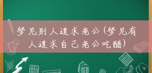梦见别人追求老公(梦见有人追求自己老公吃醋) 梦见别人追求老公(梦见有人追求自己老公吃醋)