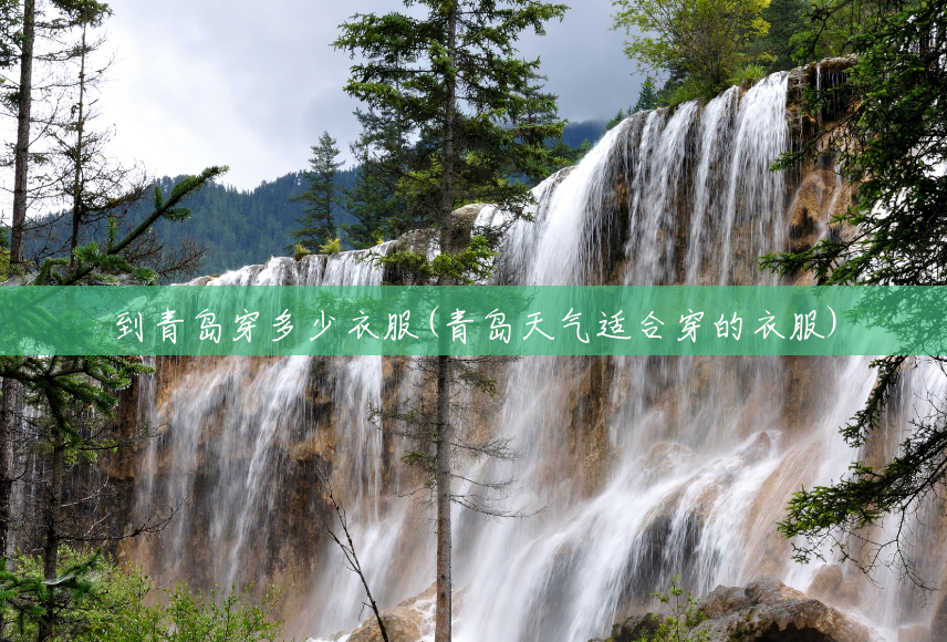 到青岛穿多少衣服(青岛天气适合穿的衣服) 到青岛穿多少衣服(青岛天气适合穿的衣服)
