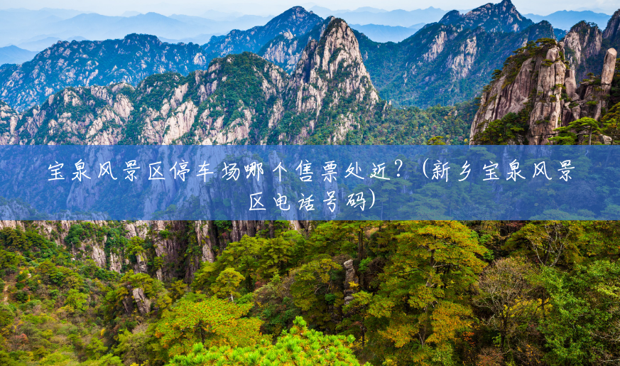宝泉风景区停车场哪个售票处近?(新乡宝泉风景区电话号码) 宝泉风景区停车场哪个售票处近?(新乡宝泉风景区电话号码)
