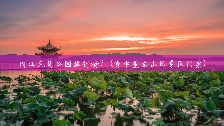 内江免费公园排行榜?(资中重龙山风景区门票) 内江免费公园排行榜?(资中重龙山风景区门票)
