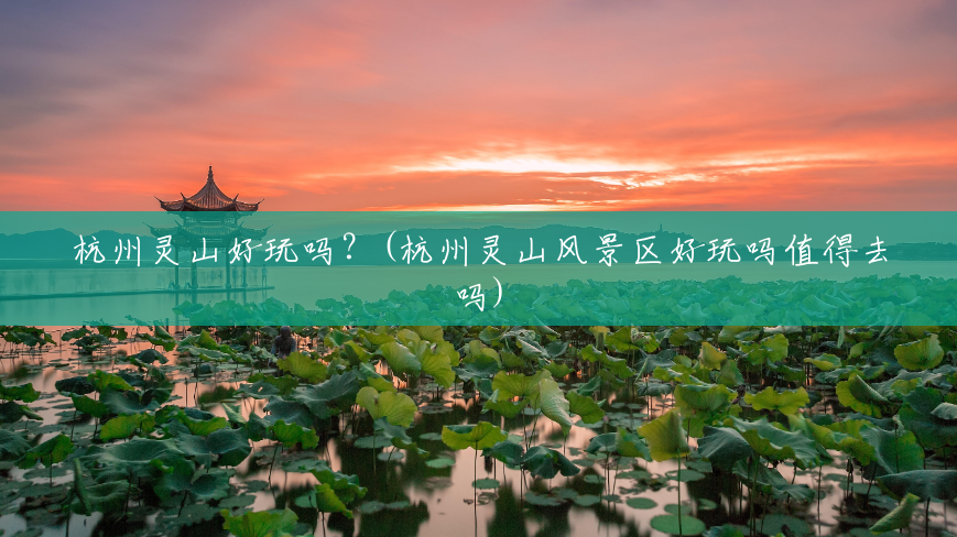 杭州灵山好玩吗?(杭州灵山风景区好玩吗值得去吗) 杭州灵山好玩吗?(杭州灵山风景区好玩吗值得去吗)