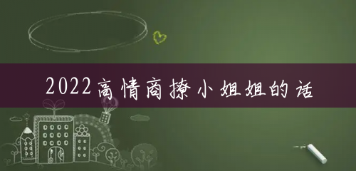 2022高情商撩小姐姐的话 2022高情商撩小姐姐的话