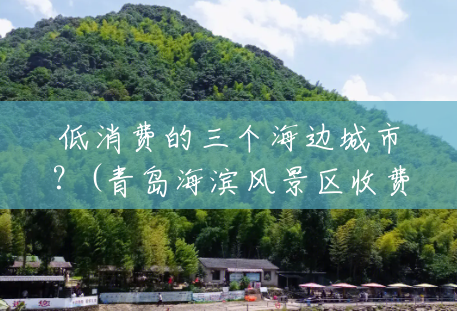 低消费的三个海边城市?(青岛海滨风景区收费吗现在) 低消费的三个海边城市?(青岛海滨风景区收费吗现在)