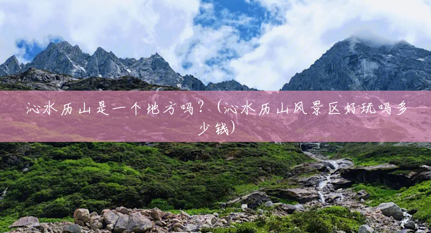 沁水历山是一个地方吗?(沁水历山风景区好玩吗多少钱) 沁水历山是一个地方吗?(沁水历山风景区好玩吗多少钱)