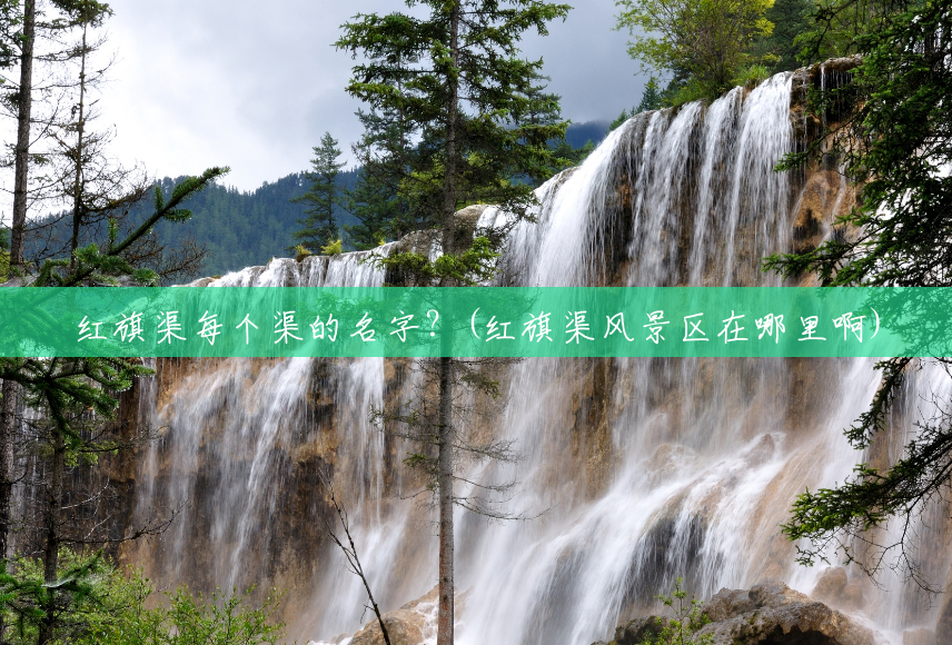 红旗渠每个渠的名字?(红旗渠风景区在哪里啊) 红旗渠每个渠的名字?(红旗渠风景区在哪里啊)