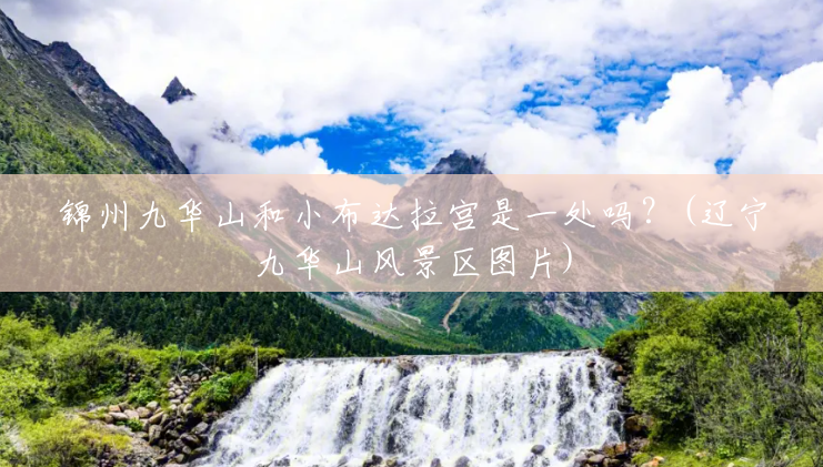 锦州九华山和小布达拉宫是一处吗?(辽宁九华山风景区图片) 锦州九华山和小布达拉宫是一处吗?(辽宁九华山风景区图片)
