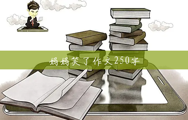 妈妈笑了作文250字 妈妈笑了作文250字