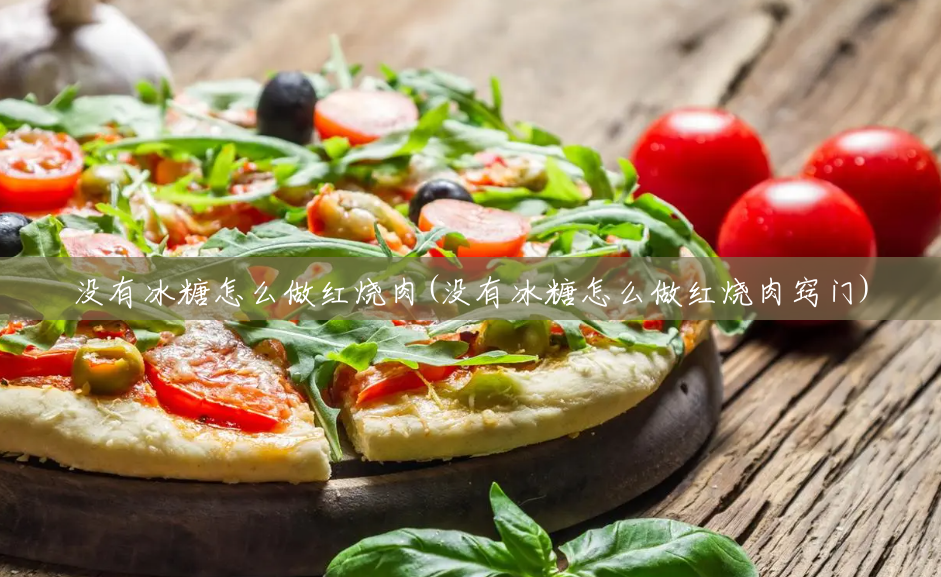 没有冰糖怎么做红烧肉(没有冰糖怎么做红烧肉窍门) 没有冰糖怎么做红烧肉(没有冰糖怎么做红烧肉窍门)